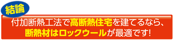 付加断熱工法で高断熱住宅を建てるなら、断熱材はロックウールが最適です！