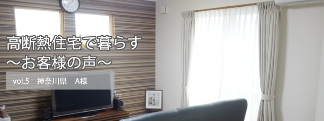 高断熱住宅で暮らす ～お客様の声～ vol.5  神奈川県　A様